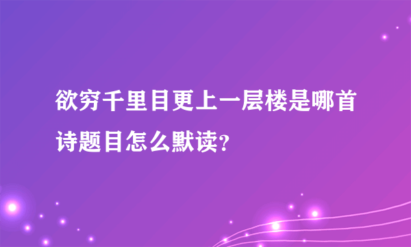 欲穷千里目更上一层楼是哪首诗题目怎么默读？