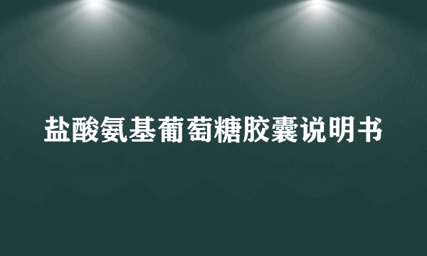 盐酸氨基葡萄糖胶囊说明书