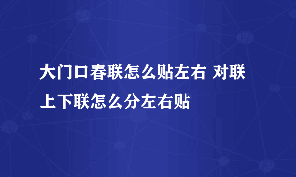 大门口春联怎么贴左右 对联上下联怎么分左右贴