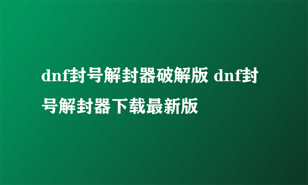 dnf封号解封器破解版 dnf封号解封器下载最新版