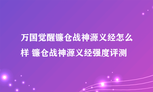 万国觉醒镰仓战神源义经怎么样 镰仓战神源义经强度评测