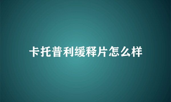 卡托普利缓释片怎么样