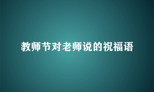 教师节对老师说的祝福语