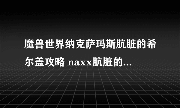 魔兽世界纳克萨玛斯肮脏的希尔盖攻略 naxx肮脏的希尔盖boss打法攻略