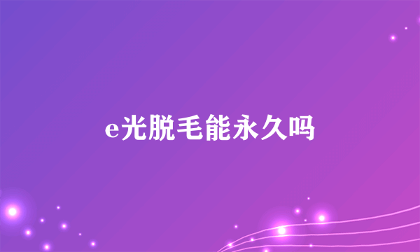 e光脱毛能永久吗