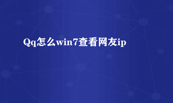 Qq怎么win7查看网友ip