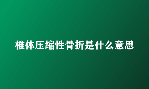 椎体压缩性骨折是什么意思