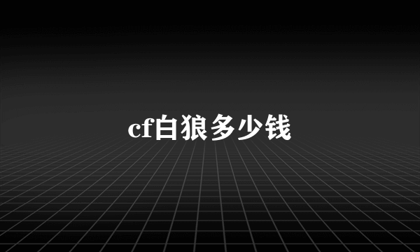 cf白狼多少钱