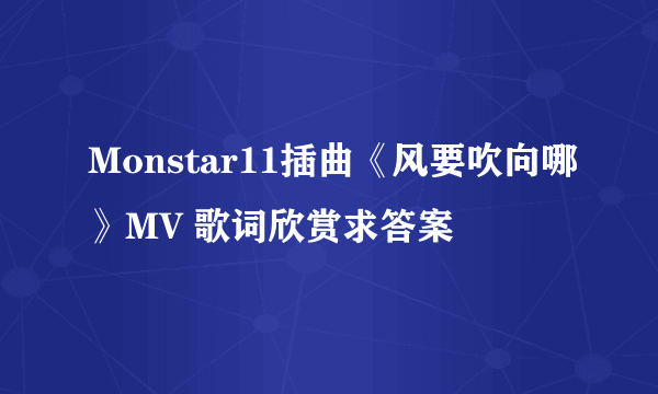 Monstar11插曲《风要吹向哪》MV 歌词欣赏求答案