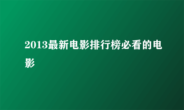 2013最新电影排行榜必看的电影