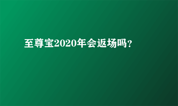 至尊宝2020年会返场吗？