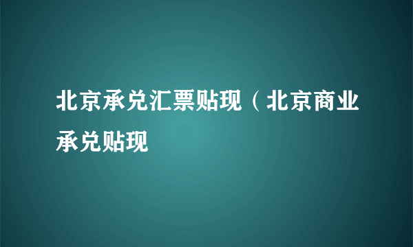 北京承兑汇票贴现（北京商业承兑贴现