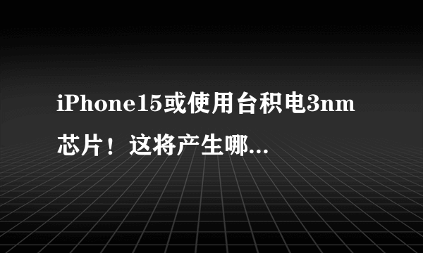 iPhone15或使用台积电3nm芯片！这将产生哪些影响？