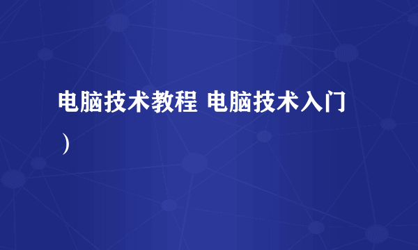 电脑技术教程 电脑技术入门）