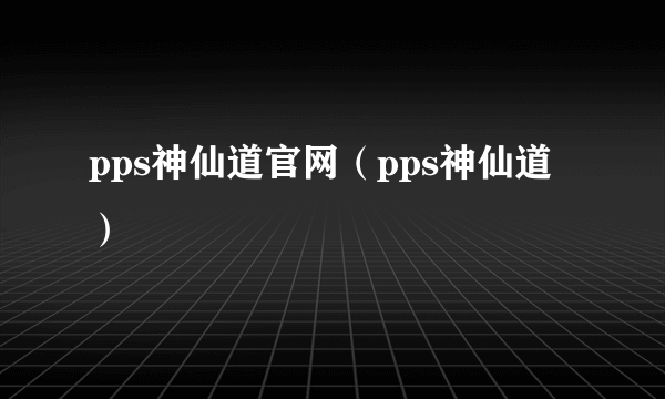 pps神仙道官网（pps神仙道）