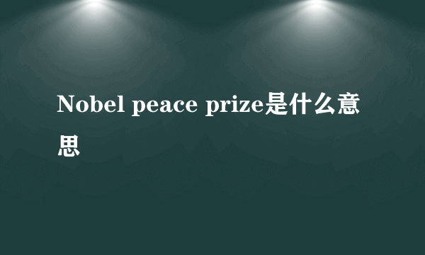 Nobel peace prize是什么意思