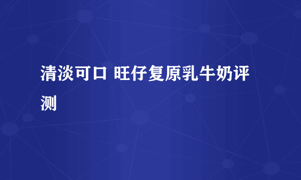 清淡可口 旺仔复原乳牛奶评测