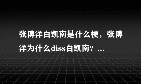 张博洋白凯南是什么梗，张博洋为什么diss白凯南？_飞外网