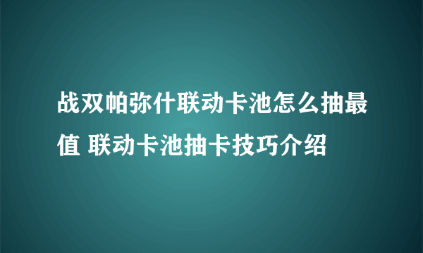 战双帕弥什联动卡池怎么抽最值 联动卡池抽卡技巧介绍