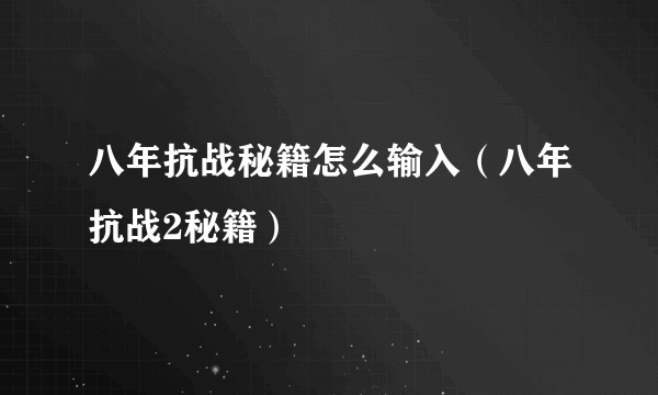 八年抗战秘籍怎么输入（八年抗战2秘籍）