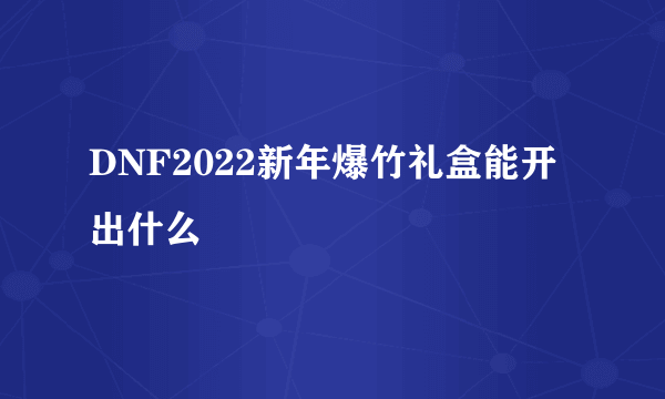 DNF2022新年爆竹礼盒能开出什么