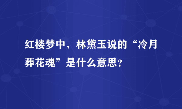 红楼梦中，林黛玉说的“冷月葬花魂”是什么意思？