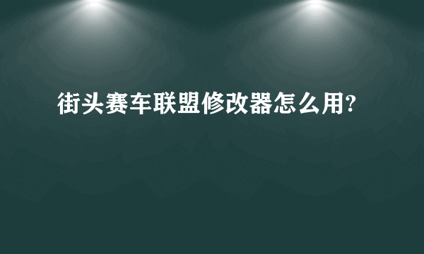 街头赛车联盟修改器怎么用?