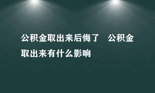 公积金取出来后悔了   公积金取出来有什么影响