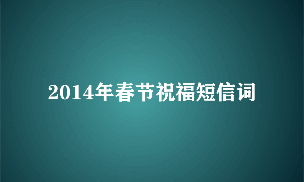 2014年春节祝福短信词