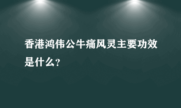 香港鸿伟公牛痛风灵主要功效是什么？