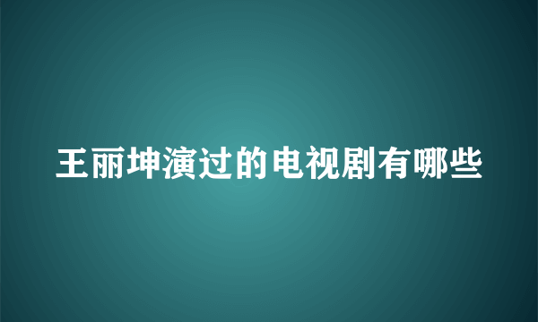 王丽坤演过的电视剧有哪些