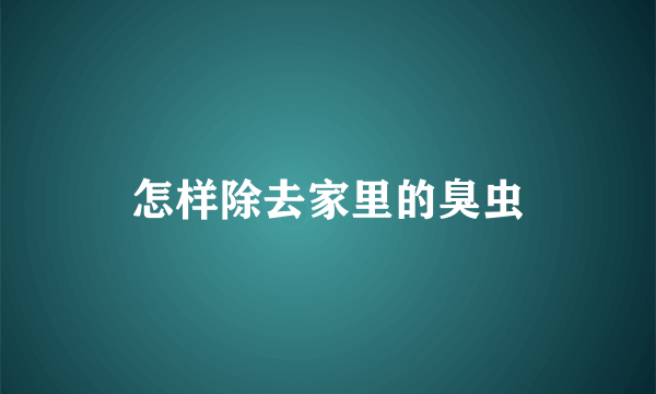 怎样除去家里的臭虫