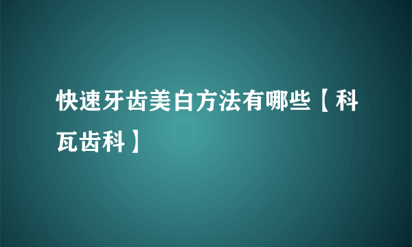 快速牙齿美白方法有哪些【科瓦齿科】