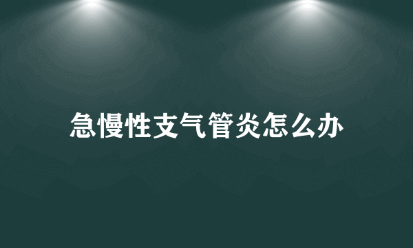 急慢性支气管炎怎么办