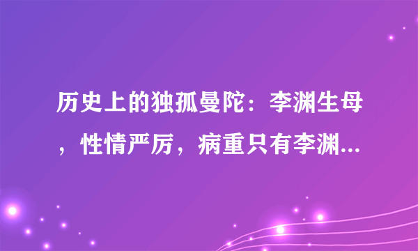 历史上的独孤曼陀：李渊生母，性情严厉，病重只有李渊妻子来服侍