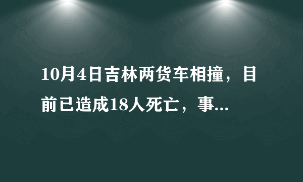 10月4日吉林两货车相撞，目前已造成18人死亡，事故原因可能是什么？