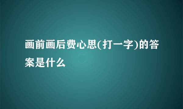 画前画后费心思(打一字)的答案是什么