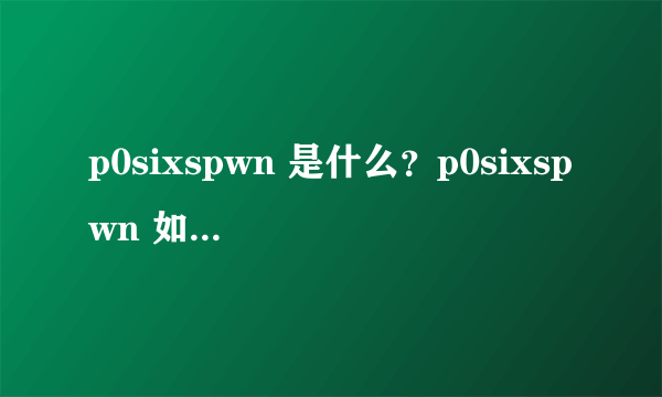 p0sixspwn 是什么？p0sixspwn 如何使用？