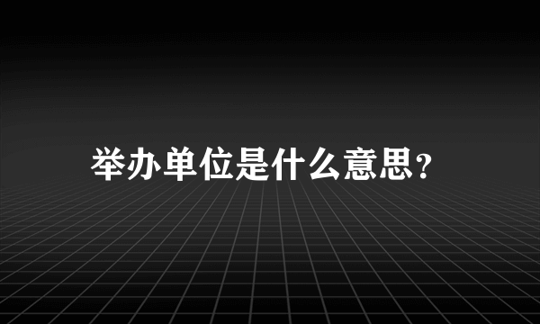 举办单位是什么意思？