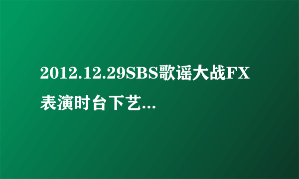 2012.12.29SBS歌谣大战FX表演时台下艺人区的反应视频，尤其是bigbang的