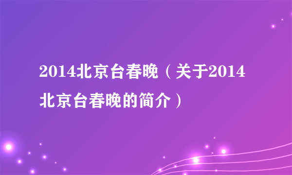 2014北京台春晚（关于2014北京台春晚的简介）