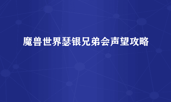 魔兽世界瑟银兄弟会声望攻略