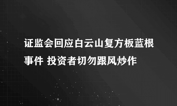 证监会回应白云山复方板蓝根事件 投资者切勿跟风炒作