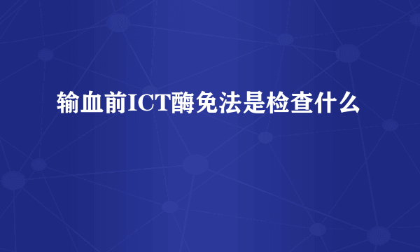 输血前ICT酶免法是检查什么