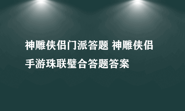 神雕侠侣门派答题 神雕侠侣手游珠联璧合答题答案