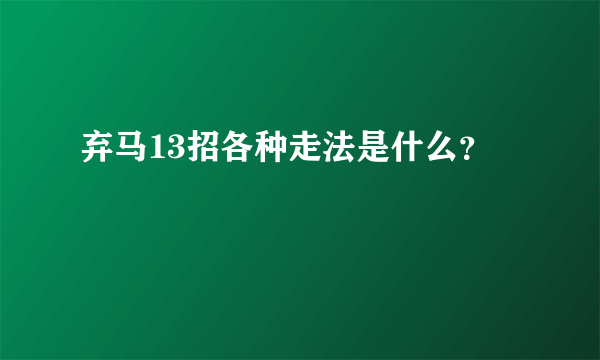 弃马13招各种走法是什么？