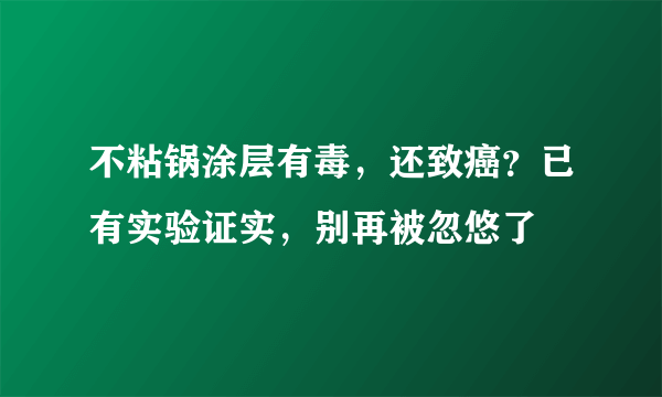 不粘锅涂层有毒，还致癌？已有实验证实，别再被忽悠了