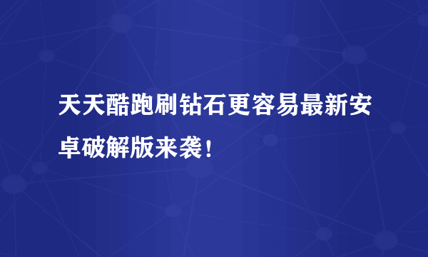 天天酷跑刷钻石更容易最新安卓破解版来袭！