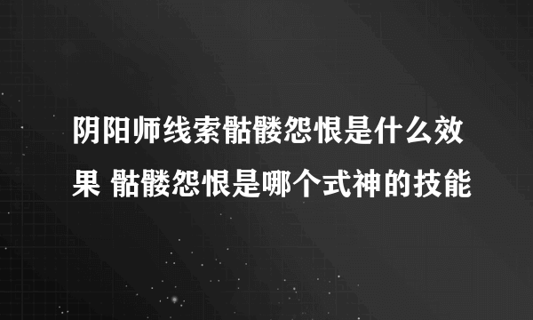 阴阳师线索骷髅怨恨是什么效果 骷髅怨恨是哪个式神的技能