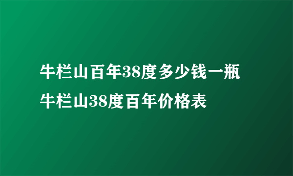 牛栏山百年38度多少钱一瓶 牛栏山38度百年价格表